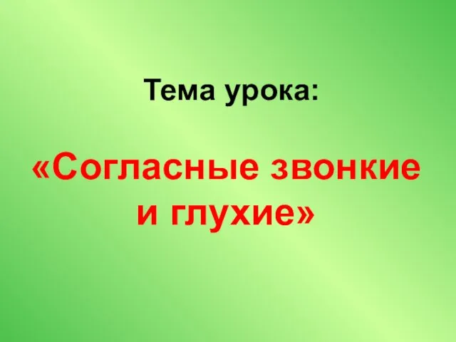 Тема урока: «Согласные звонкие и глухие»