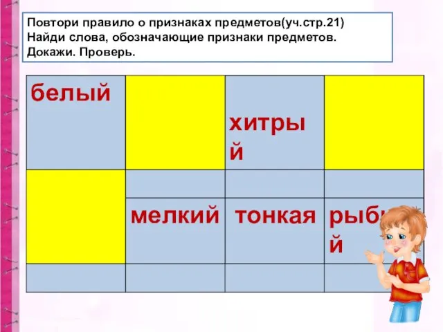 Повтори правило о признаках предметов(уч.стр.21) Найди слова, обозначающие признаки предметов. Докажи. Проверь.