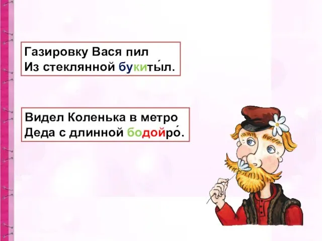 Газировку Вася пил Из стеклянной букиты́л. Видел Коленька в метро