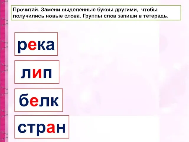 Прочитай. Замени выделенные буквы другими, чтобы получились новые слова. Группы