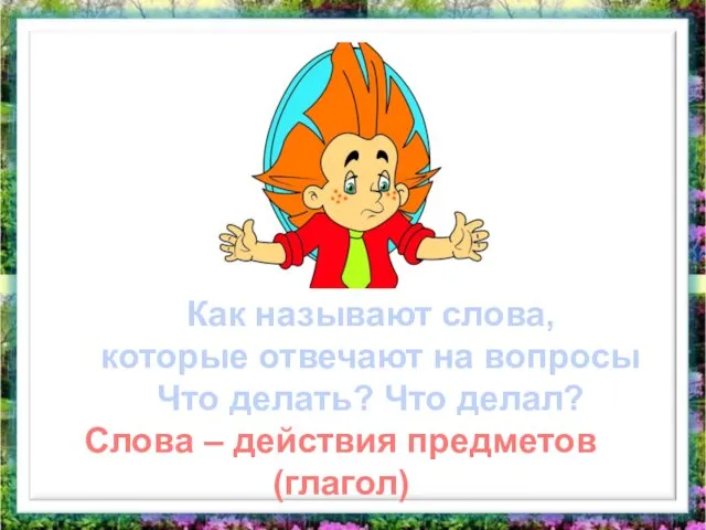 Как называют слова, которые отвечают на вопросы Что делать? Что делал? Слова – действия предметов (глагол)