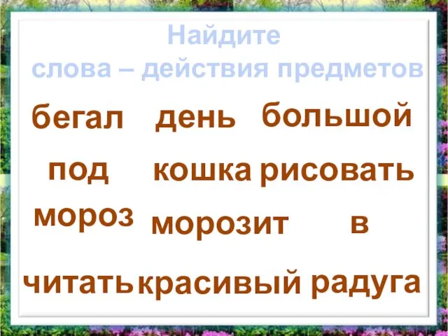 Найдите слова – действия предметов бегал мороз морозит день большой