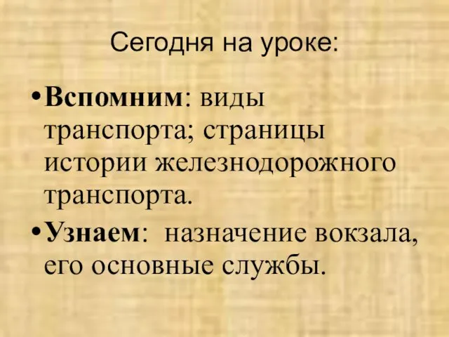 Сегодня на уроке: Вспомним: виды транспорта; страницы истории железнодорожного транспорта. Узнаем: назначение вокзала, его основные службы.