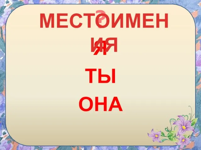 Я ТЫ ОНА ? МЕСТОИМЕНИЯ