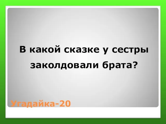 Угадайка-20 В какой сказке у сестры заколдовали брата?