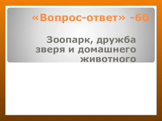 «Вопрос-ответ» -60 Зоопарк, дружба зверя и домашнего животного