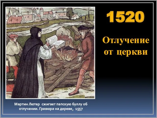 Мартин Лютер сжигает папскую буллу об отлучении. Гравюра на дереве, 1557 1520 Отлучение от церкви