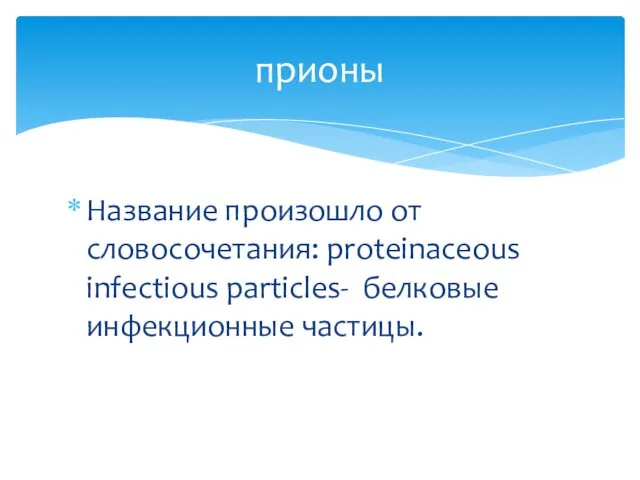 Название произошло от словосочетания: proteinaceous infectious particles- белковые инфекционные частицы. прионы