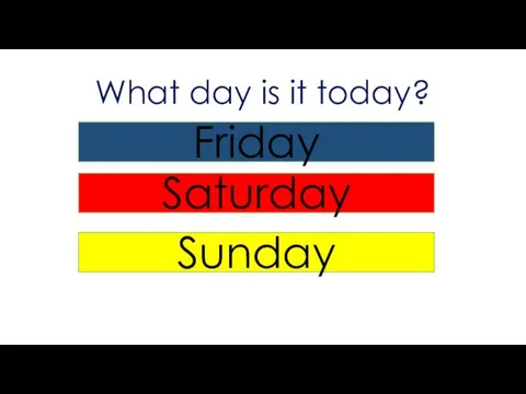 What day is it today? Friday Saturday Sunday