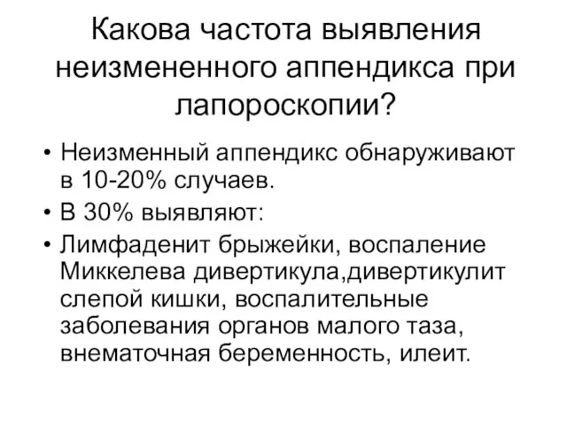 Какова частота выявления неизмененного аппендикса при лапороскопии? Неизменный аппендикс обнаруживают в 10-20% случаев.