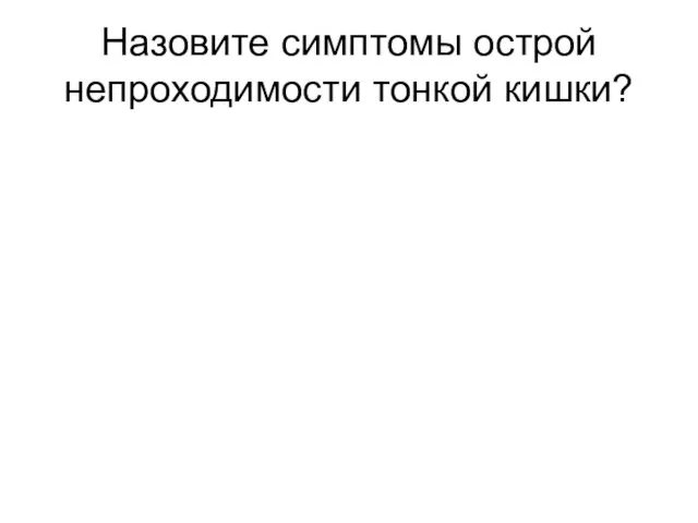 Назовите симптомы острой непроходимости тонкой кишки?