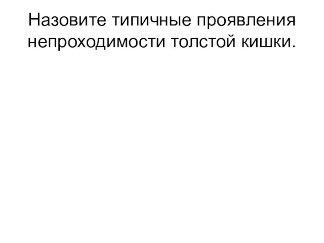 Назовите типичные проявления непроходимости толстой кишки.