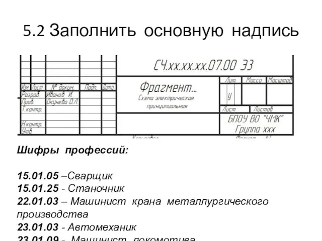 5.2 Заполнить основную надпись Шифры профессий: 15.01.05 –Сварщик 15.01.25 -