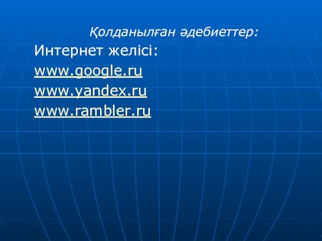 Қолданылған әдебиеттер: Интернет желісі: www.google.ru www.yandex.ru www.rambler.ru