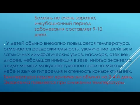 Болезнь не очень заразна, инкубационный период заболевания составляет 9-10 дней.