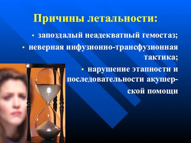 Причины летальности: запоздалый неадекватный гемостаз; неверная инфузионно-трансфузионная тактика; нарушение этапности и последовательности акушер- ской помощи