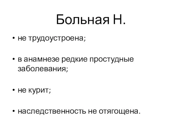 Больная Н. не трудоустроена; в анамнезе редкие простудные заболевания; не курит; наследственность не отягощена.