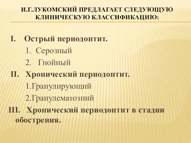 И.Г.ЛУКОМСКИЙ ПРЕДЛАГАЕТ СЛЕДУЮЩУЮ КЛИНИЧЕСКУЮ КЛАССИФИКАЦИЮ: I. Острый периодонтит. 1. Серозный