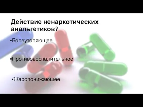 Действие ненаркотических анальгетиков? Противовоспалительное Жаропонижающее Болеутоляющее