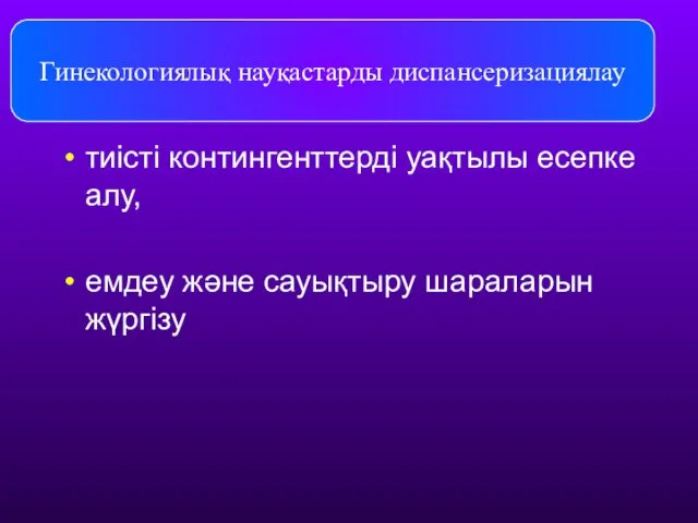 Гинекологиялық науқастарды диспансеризациялау тиісті контингенттерді уақтылы есепке алу, емдеу және сауықтыру шараларын жүргізу