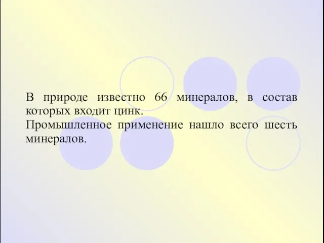 В природе известно 66 минералов, в состав которых входит цинк. Промышленное применение нашло всего шесть минералов.