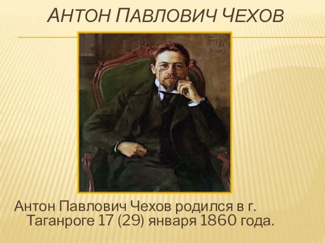 АНТОН ПАВЛОВИЧ ЧЕХОВ Антон Павлович Чехов родился в г.Таганроге 17 (29) января 1860 года.