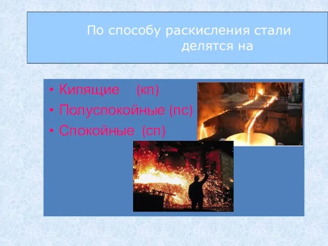 По способу раскисления стали делятся на Кипящие (кп) Полуспокойные (пс) Спокойные (сп)