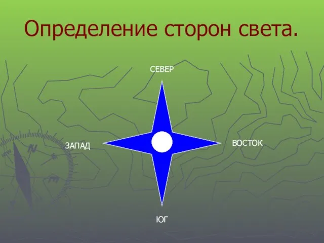 Определение сторон света. СЕВЕР ЮГ ЗАПАД ВОСТОК