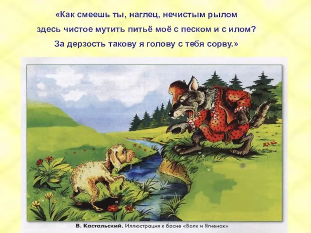 «Как смеешь ты, наглец, нечистым рылом здесь чистое мутить питьё моё с песком