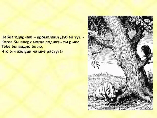 Неблагодарная! – промолвил Дуб ей тут, - Когда бы вверх могла поднять ты