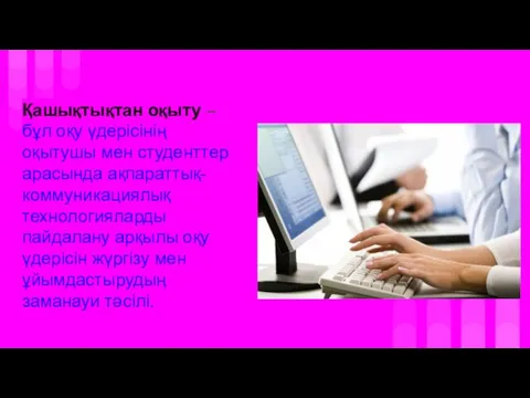 Қашықтықтан оқыту – бұл оқу үдерісінің оқытушы мен студенттер арасында ақпараттық-коммуникациялық технологияларды пайдалану