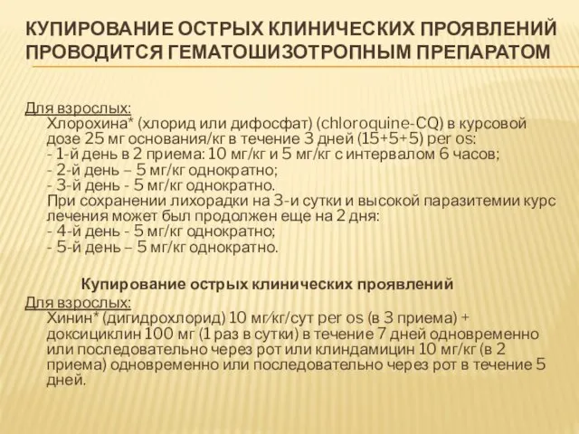 КУПИРОВАНИЕ ОСТРЫХ КЛИНИЧЕСКИХ ПРОЯВЛЕНИЙ ПРОВОДИТСЯ ГЕМАТОШИЗОТРОПНЫМ ПРЕПАРАТОМ Для взрослых: Хлорохина*