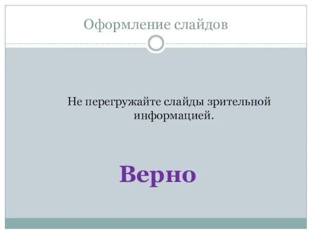 Оформление слайдов Не перегружайте слайды зрительной информацией. Верно