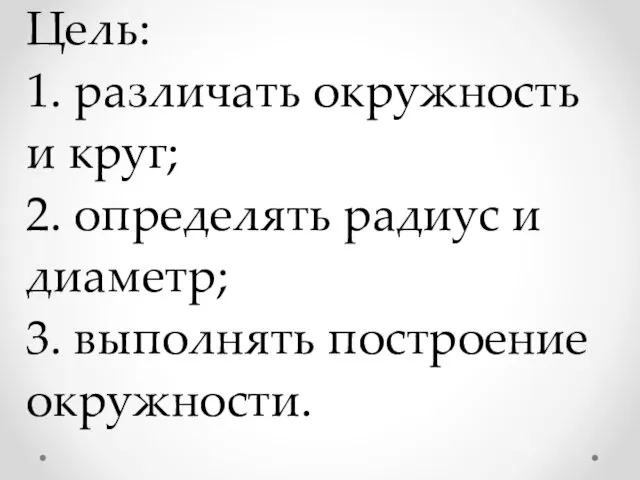 Цель: 1. различать окружность и круг; 2. определять радиус и диаметр; 3. выполнять построение окружности.