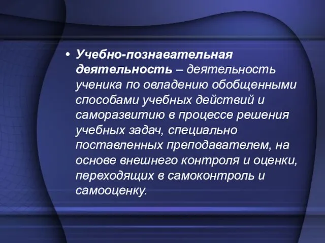 Учебно-познавательная деятельность – деятельность ученика по овладению обобщенными способами учебных