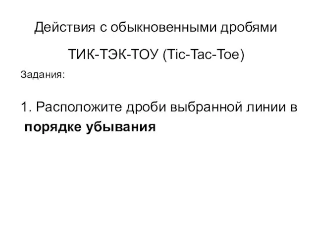 ТИК-ТЭК-ТОУ (Tic-Tac-Toe) Задания: 1. Расположите дроби выбранной линии в порядке убывания Действия с обыкновенными дробями