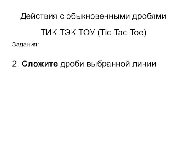 ТИК-ТЭК-ТОУ (Tic-Tac-Toe) Задания: 2. Сложите дроби выбранной линии Действия с обыкновенными дробями