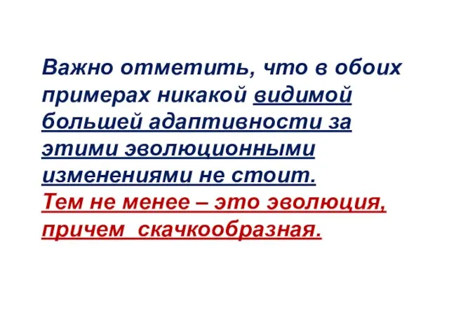 Важно отметить, что в обоих примерах никакой видимой большей адаптивности за этими эволюционными