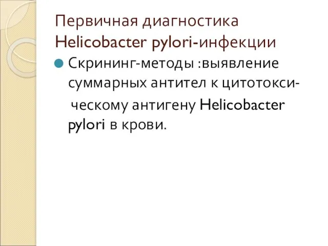 Первичная диагностика Helicobacter pylori-инфекции Скрининг-методы :выявление суммарных антител к цитотокси- ческому антигену Helicobacter pylori в крови.