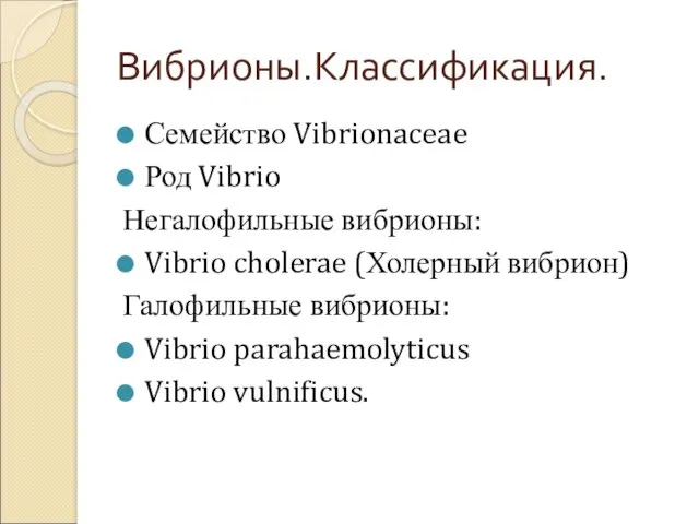 Вибрионы.Классификация. Семейство Vibrionaceae Род Vibrio Негалофильные вибрионы: Vibrio cholerae (Холерный вибрион) Галофильные вибрионы: