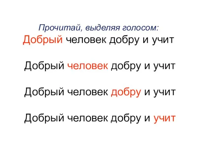 Прочитай, выделяя голосом: Добрый человек добру и учит Добрый человек