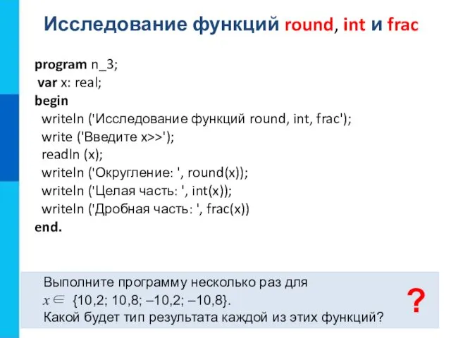 Исследование функций round, int и frac Выполните программу несколько раз для x∈ {10,2;