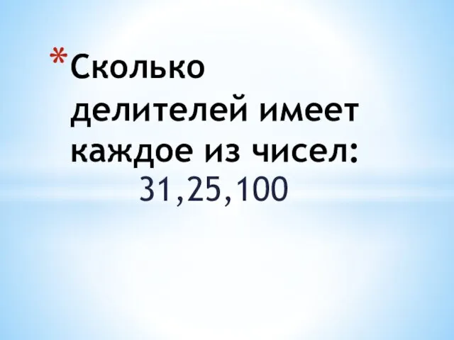 31,25,100 Сколько делителей имеет каждое из чисел: