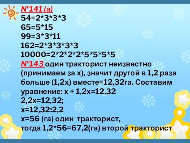 №141 (а) 54=2*3*3*3 65=5*15 99=3*3*11 162=2*3*3*3*3 10000=2*2*2*2*5*5*5*5 №143 один тракторист