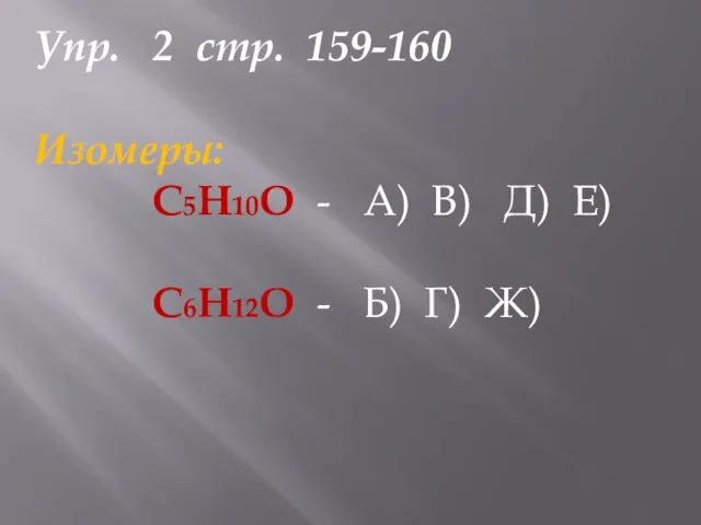 Упр. 2 стр. 159-160 Изомеры: С5Н10О - А) В) Д) Е) С6Н12О - Б) Г) Ж)