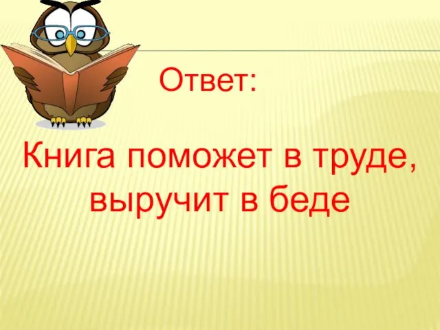 Книга поможет в труде, выручит в беде Ответ: