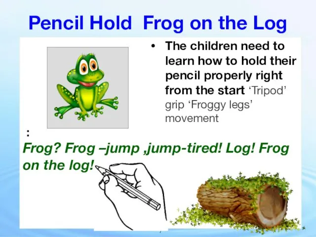 Pencil Hold Frog on the Log The children need to learn how to