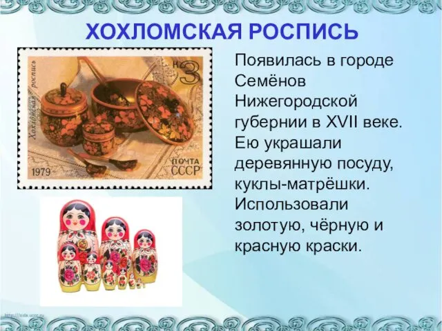 Появилась в городе Семёнов Нижегородской губернии в XVII веке. Ею украшали деревянную посуду,