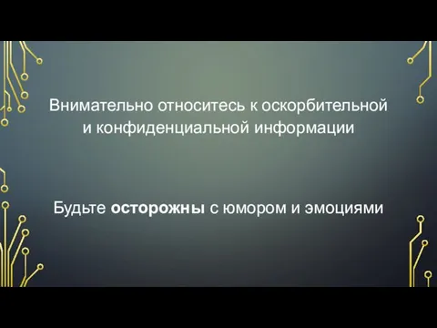 Внимательно относитесь к оскорбительной и конфиденциальной информации Будьте осторожны с юмором и эмоциями