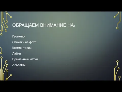 ОБРАЩАЕМ ВНИМАНИЕ НА: Геометки Отметки на фото Комментарии Лайки Временные метки Альбомы